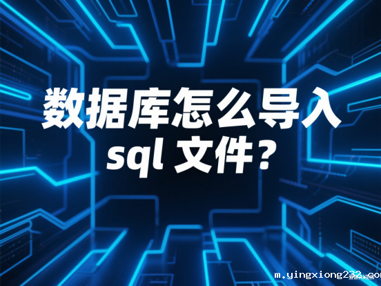 数据库怎么导入sql文件？详细教程来了！
